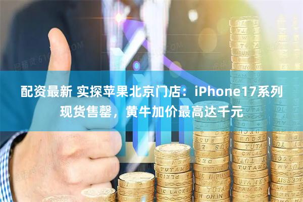 配资最新 实探苹果北京门店:iPhone17系列现货售罄,黄牛加价最高达千元