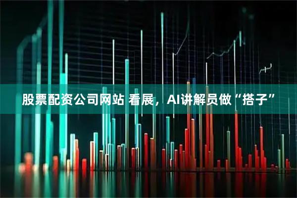 股票配资公司网站 看展，AI讲解员做“搭子”