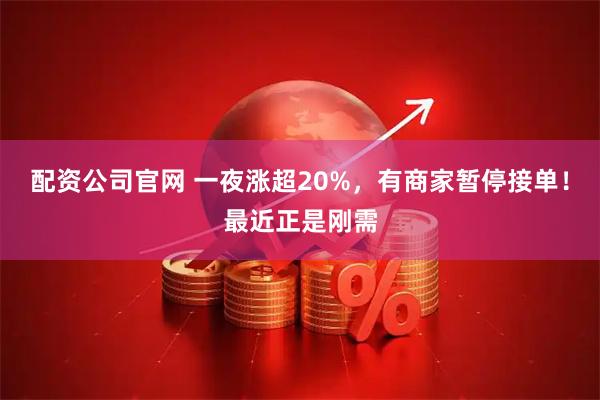 配资公司官网 一夜涨超20%，有商家暂停接单！最近正是刚需