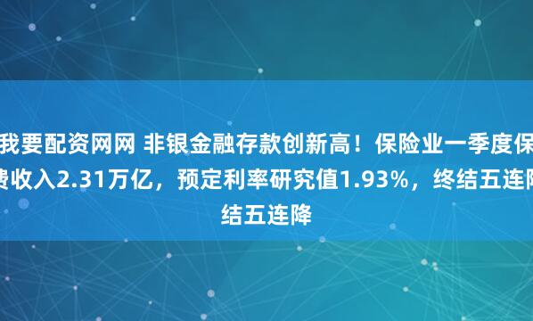 我要配资网网 非银金融存款创新高！保险业一季度保费收入2.31万亿，预定利率研究值1.93%，终结五连降