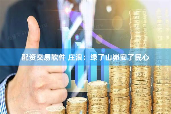 配资交易软件 庄浪：绿了山峁安了民心