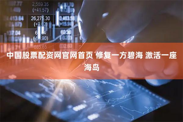 中国股票配资网官网首页 修复一方碧海 激活一座海岛
